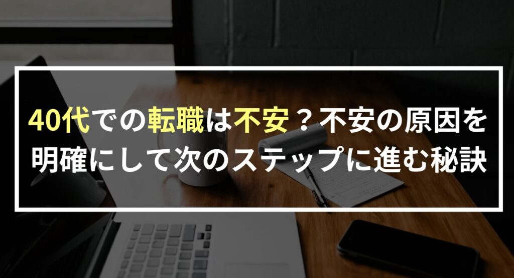 40代での転職は不安？不安の原因を明確にして次のステップに進む秘訣